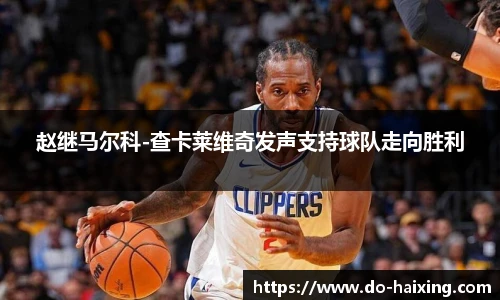 赵继马尔科-查卡莱维奇发声支持球队走向胜利