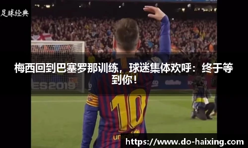 梅西回到巴塞罗那训练，球迷集体欢呼：终于等到你！