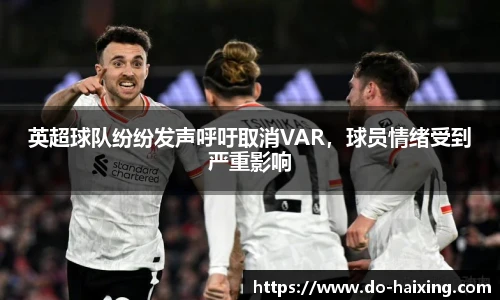 英超球队纷纷发声呼吁取消VAR，球员情绪受到严重影响