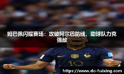 姆巴佩闪耀赛场：攻破阿尔巴防线，助球队力克强敌