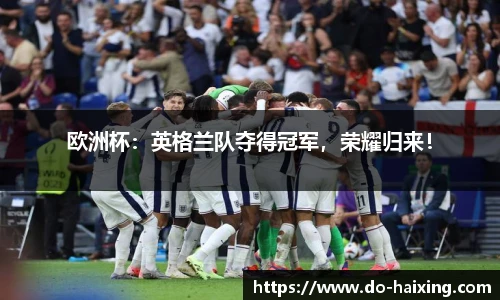 欧洲杯：英格兰队夺得冠军，荣耀归来！