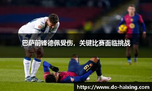 巴萨前锋德佩受伤，关键比赛面临挑战