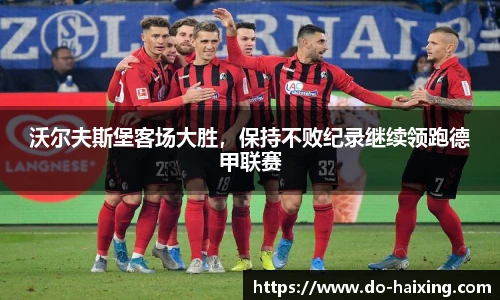 沃尔夫斯堡客场大胜，保持不败纪录继续领跑德甲联赛
