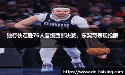 独行侠连胜76人晋级西部决赛，东契奇表现抢眼