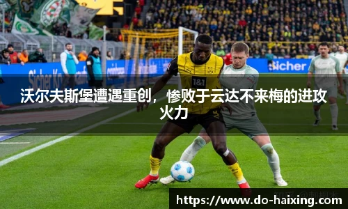 沃尔夫斯堡遭遇重创，惨败于云达不来梅的进攻火力