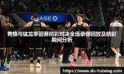 黄蜂与猛龙季前赛精彩对决全场录像回放及精彩瞬间分析