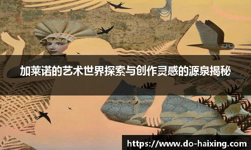 加莱诺的艺术世界探索与创作灵感的源泉揭秘