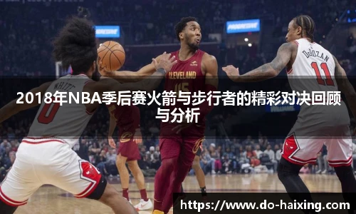 2018年NBA季后赛火箭与步行者的精彩对决回顾与分析
