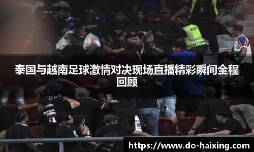 泰国与越南足球激情对决现场直播精彩瞬间全程回顾