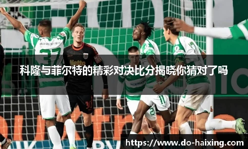 科隆与菲尔特的精彩对决比分揭晓你猜对了吗
