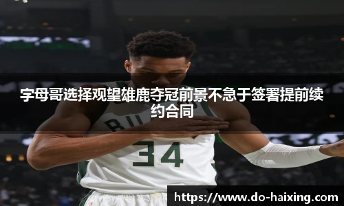 字母哥选择观望雄鹿夺冠前景不急于签署提前续约合同