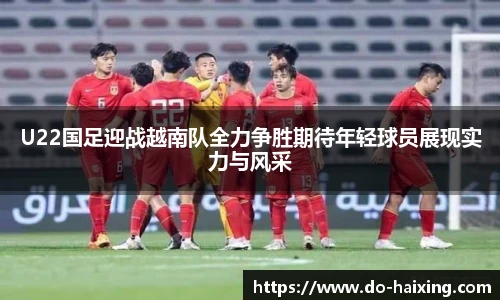 U22国足迎战越南队全力争胜期待年轻球员展现实力与风采