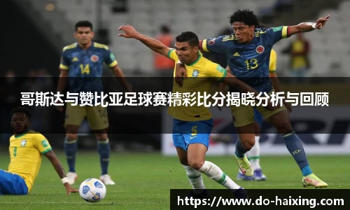 哥斯达与赞比亚足球赛精彩比分揭晓分析与回顾