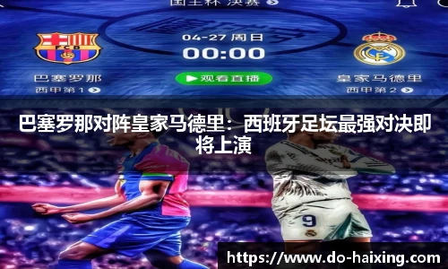 巴塞罗那对阵皇家马德里：西班牙足坛最强对决即将上演