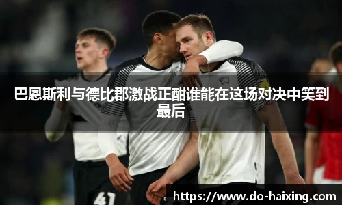 巴恩斯利与德比郡激战正酣谁能在这场对决中笑到最后