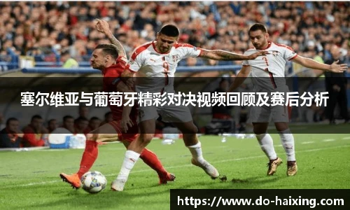 塞尔维亚与葡萄牙精彩对决视频回顾及赛后分析