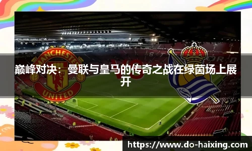 巅峰对决：曼联与皇马的传奇之战在绿茵场上展开