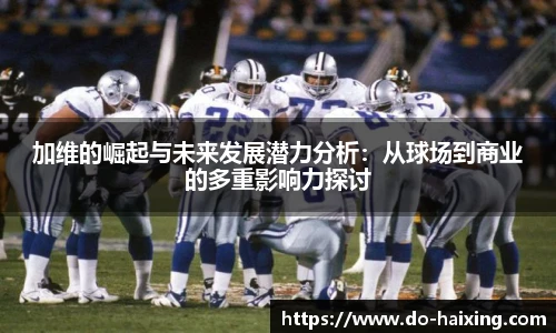 加维的崛起与未来发展潜力分析：从球场到商业的多重影响力探讨