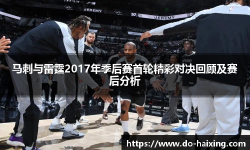 马刺与雷霆2017年季后赛首轮精彩对决回顾及赛后分析