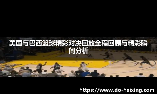 美国与巴西篮球精彩对决回放全程回顾与精彩瞬间分析