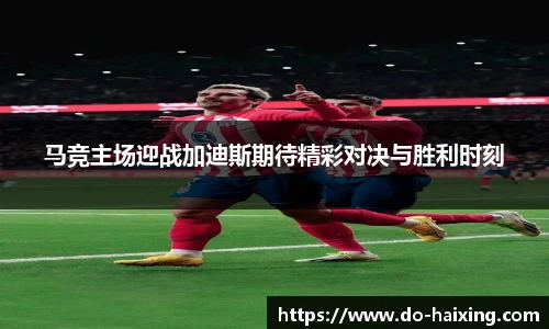 马竞主场迎战加迪斯期待精彩对决与胜利时刻
