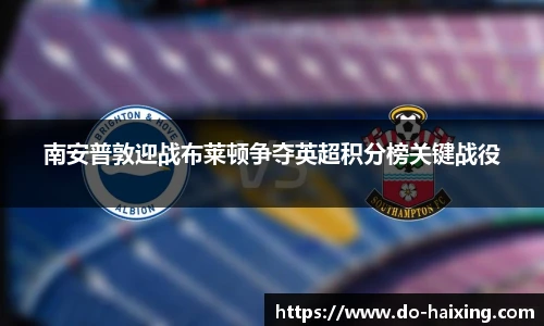 南安普敦迎战布莱顿争夺英超积分榜关键战役