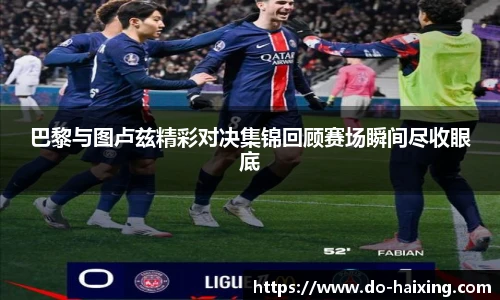 巴黎与图卢兹精彩对决集锦回顾赛场瞬间尽收眼底