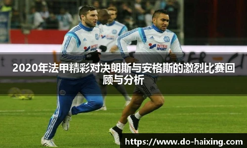 2020年法甲精彩对决朗斯与安格斯的激烈比赛回顾与分析